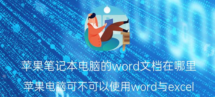 苹果笔记本电脑的word文档在哪里 苹果电脑可不可以使用word与excel？